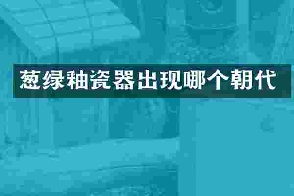 葱绿釉瓷器出现哪个朝代