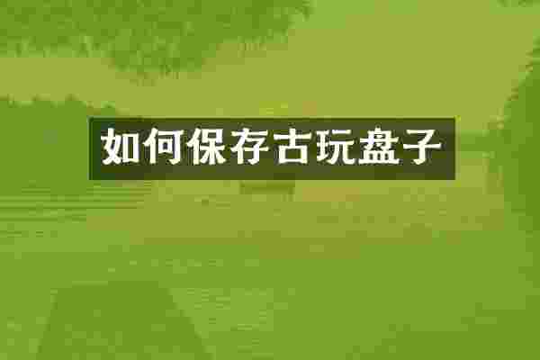 如何保存古玩盘子