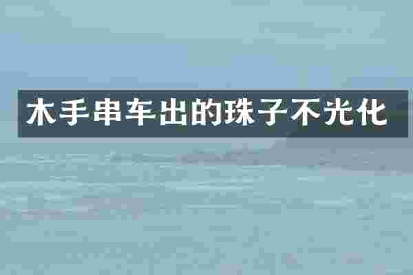 木手串车出的珠子不光化