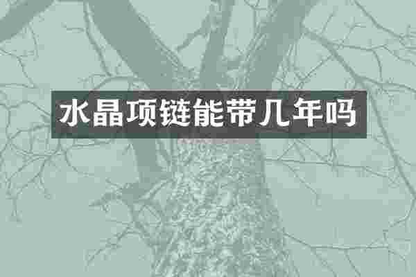 水晶项链能带几年吗