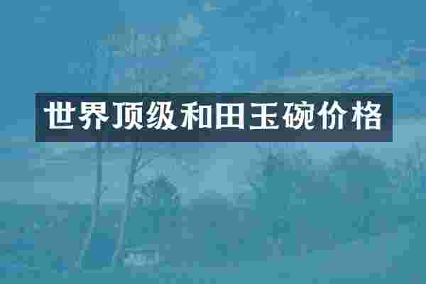 世界顶级和田玉碗价格