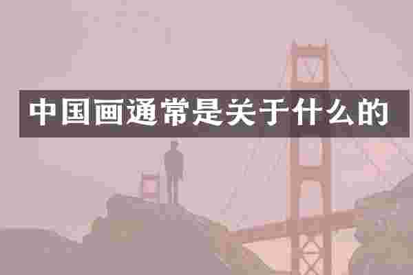 中国画通常是关于什么的