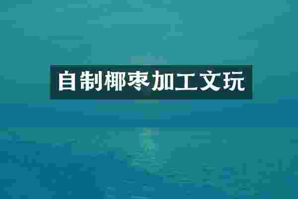 自制椰枣加工文玩