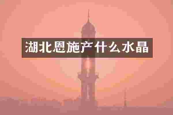 湖北恩施产什么水晶
