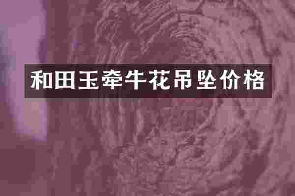 和田玉牵牛花吊坠价格