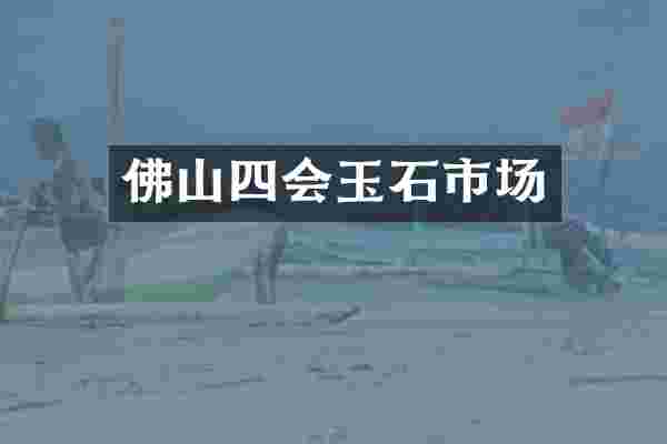 佛山四会玉石市场