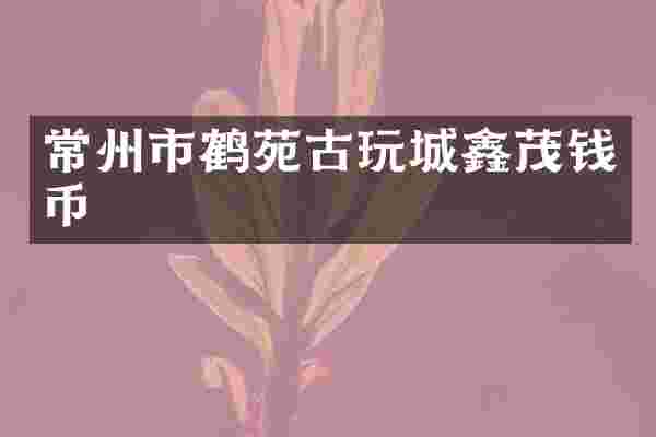 常州市鹤苑古玩城鑫茂钱币