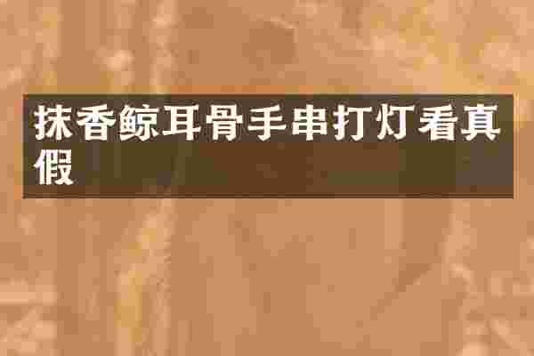 抹香鲸耳骨手串打灯看真假