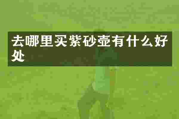 去哪里买紫砂壶有什么好处