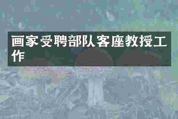 画家受聘部队客座教授工作