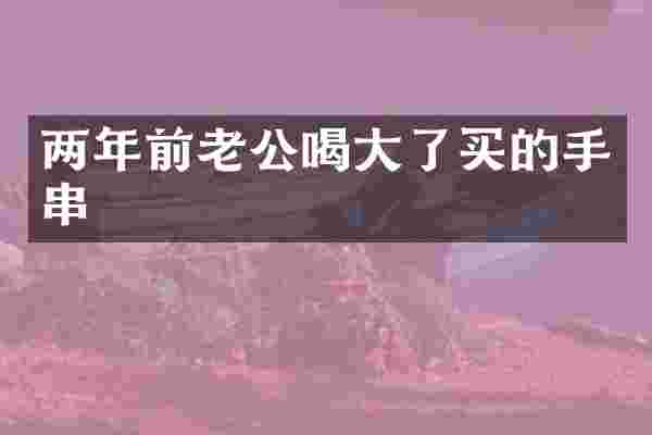 两年前老公喝大了买的手串