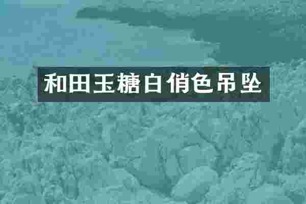 和田玉糖白俏色吊坠