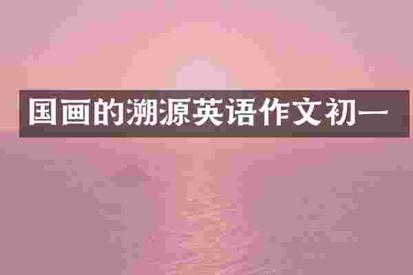 国画的溯源英语作文初一