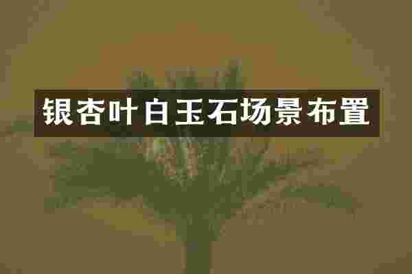 银杏叶白玉石场景布置