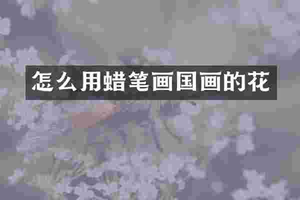 怎么用蜡笔画国画的花