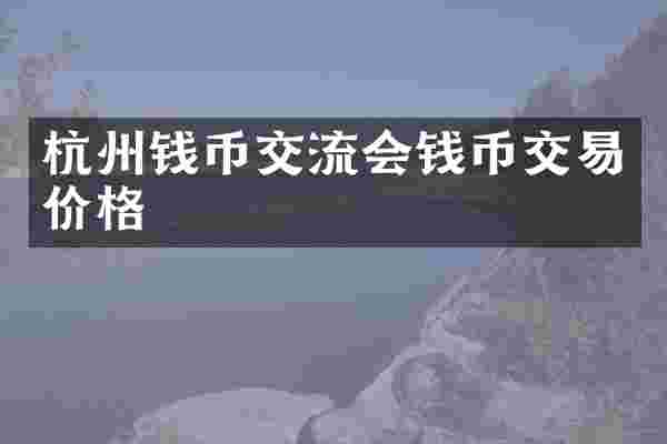 杭州钱币交流会钱币交易价格