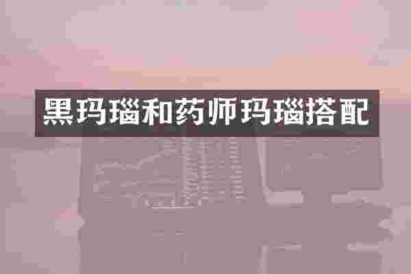 黑玛瑙和药师玛瑙搭配
