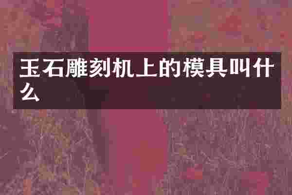 玉石雕刻机上的模具叫什么