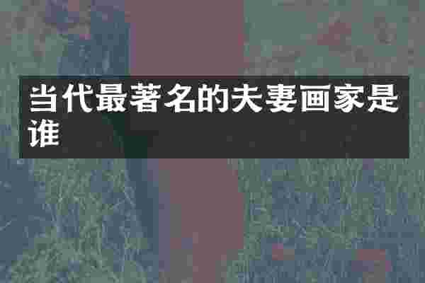 当代最著名的夫妻画家是谁