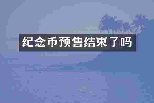 纪念币预售结束了吗