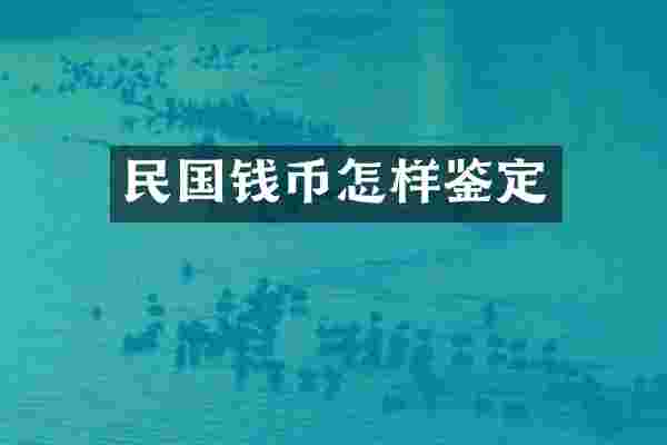 民国钱币怎样鉴定