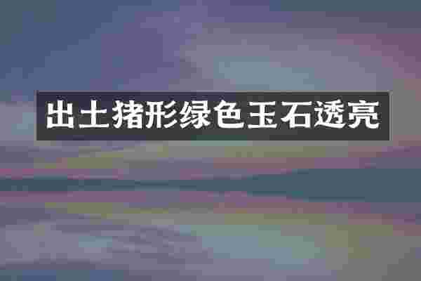 出土猪形绿色玉石透亮