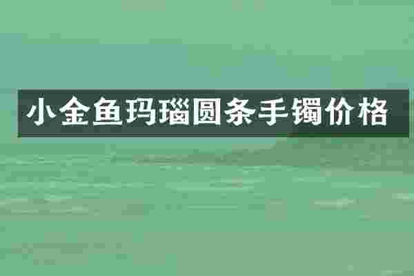 小金鱼玛瑙圆条手镯价格