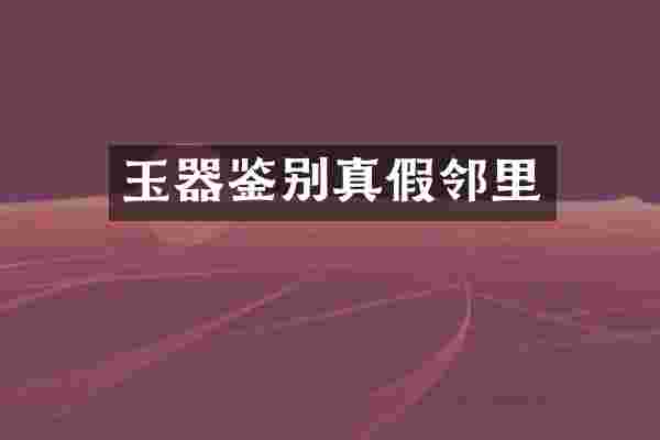 玉器鉴别真假邻里