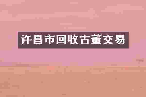 许昌市回收古董交易