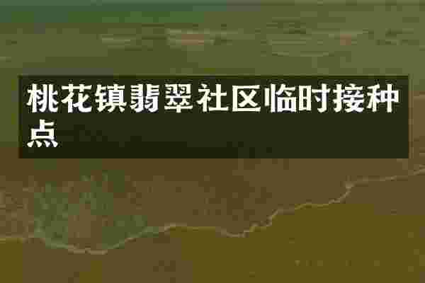 桃花镇翡翠社区临时接种点