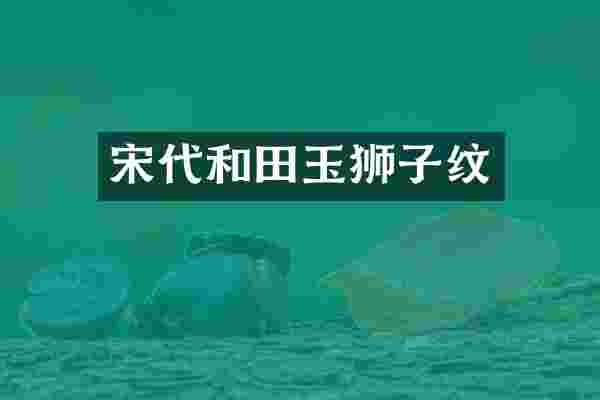 宋代和田玉狮子纹