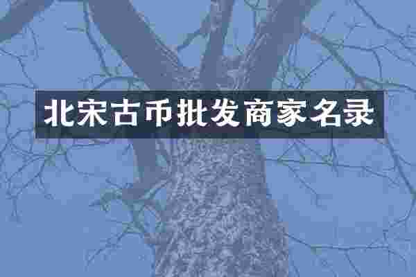 北宋古币批发商家名录