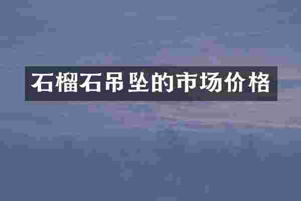 石榴石吊坠的市场价格
