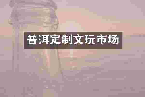 普洱定制文玩市场
