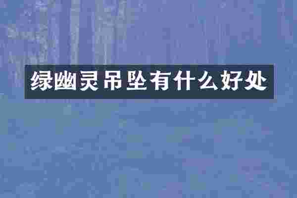 绿幽灵吊坠有什么好处