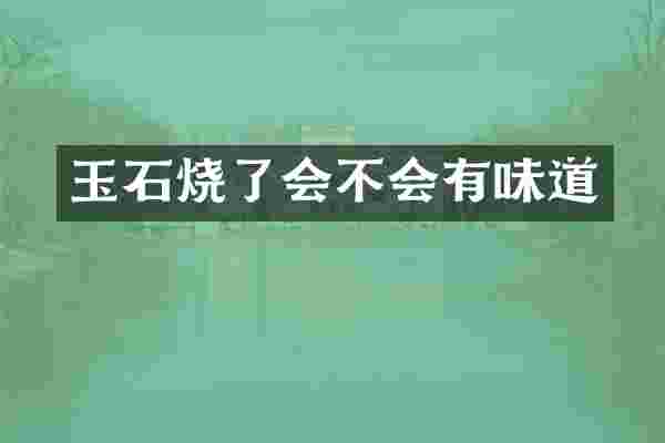 玉石烧了会不会有味道