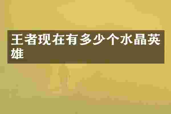 王者现在有多少个水晶英雄