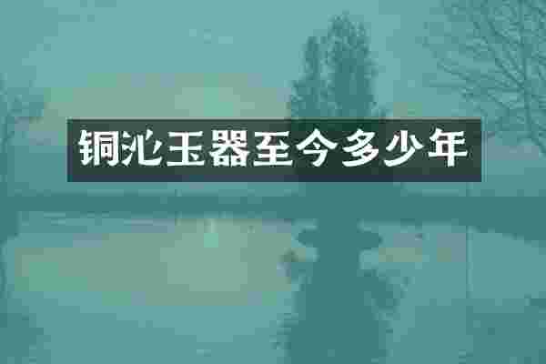 铜沁玉器至今多少年