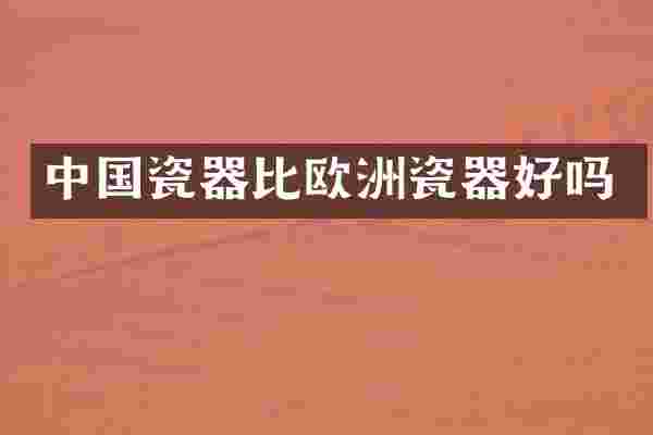 中国瓷器比欧洲瓷器好吗
