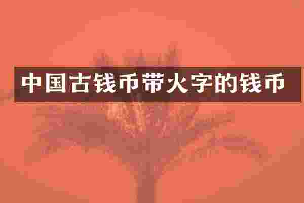 中国古钱币带火字的钱币