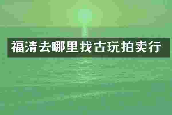 福清去哪里找古玩拍卖行