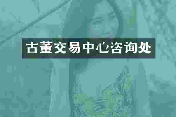 古董交易中心咨询处