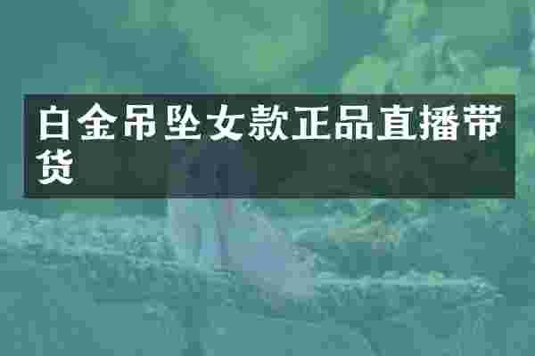 白金吊坠女款正品直播带货