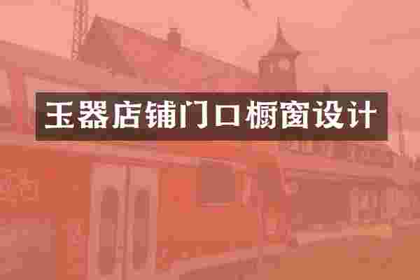 玉器店铺门口橱窗设计