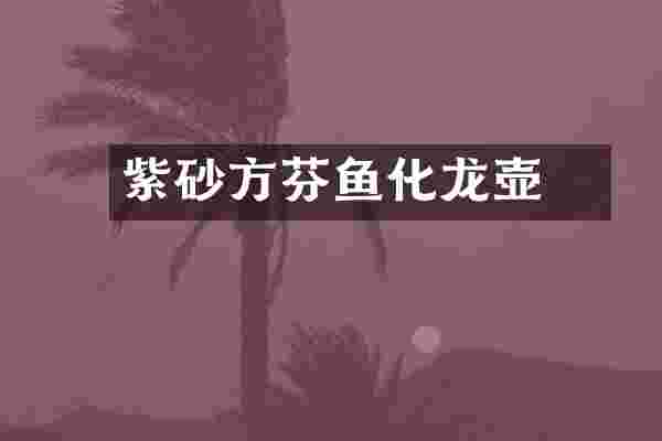 紫砂方迠芬鱼化龙壶