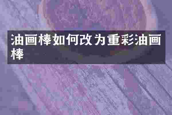 油画棒如何改为重彩油画棒