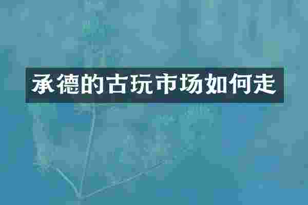 承德的古玩市场如何走