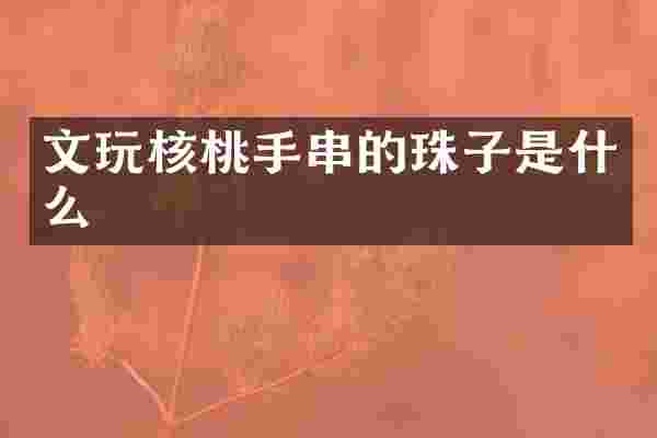 文玩核桃手串的珠子是什么