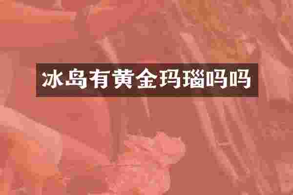 冰岛有黄金玛瑙吗吗