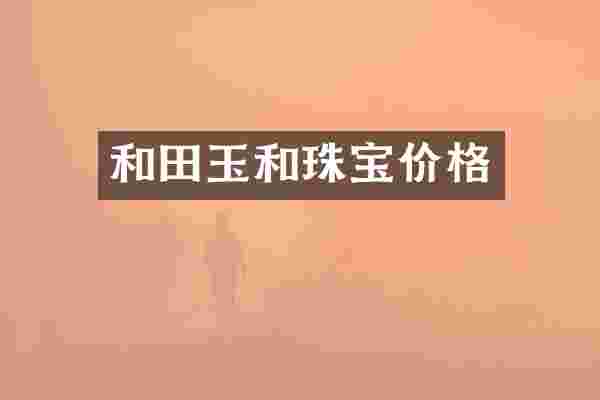 和田玉和珠宝价格